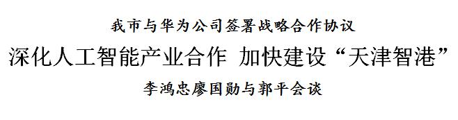 天津与华为公司签署战略合作协议 深化人工智能产业合作 加快建设“天津智港” 李鸿忠廖国勋与郭平会谈