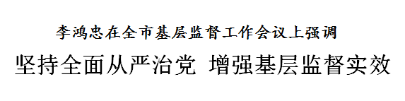 李鸿忠：坚持全面从严治党，增强基层监督实效
