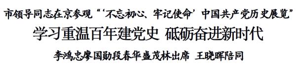 天津市领导同志在北京参观“‘不忘初心、牢记使命’中国共产党历史展览”
