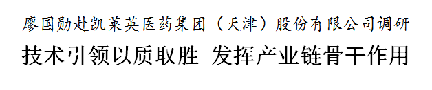 廖国勋赴凯莱英医药集团（天津）股份有限公司调研 技术引领以质取胜 发挥产业链骨干作用