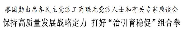 廖国勋出席各民主党派工商联无党派人士和有关专家座谈会 保持高质量发展战略定力 打好“治引育稳促”组合拳