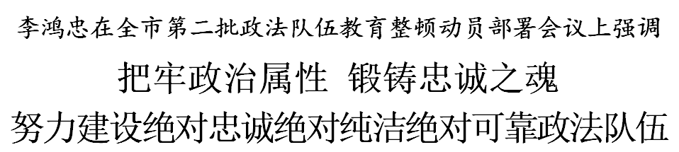 李鸿忠：把牢政治属性 锻铸忠诚之魂 努力建设绝对忠诚绝对纯洁绝对可靠政法队伍