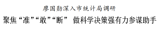 廖国勋要求市统计局聚焦“准”“敢”“断”，做科学决策强有力参谋助手