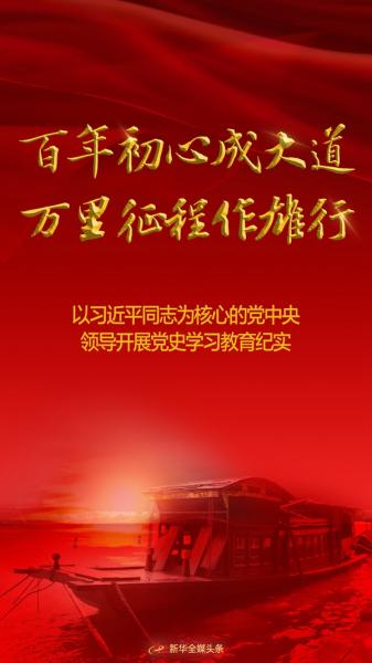百年初心成大道 万里征程作雄行——以习近平同志为核心的党中央领导开展党史学习教育纪实