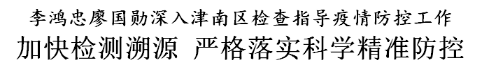 李鸿忠廖国勋深入津南区检查指导：加快检测溯源 严格落实科学精准防控