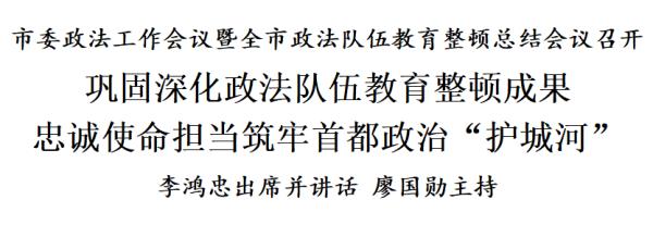 李鸿忠：巩固深化政法队伍教育整顿成果，忠诚使命担当，筑牢首都政治“护城河”