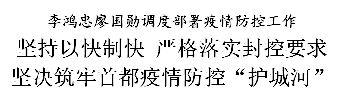 李鸿忠廖国勋：坚持以快制快 严格落实封控要求 坚决筑牢首都疫情防控“护城河”