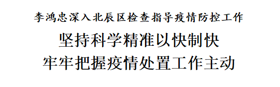 李鸿忠深入北辰区：坚持科学精准以快制快，牢牢把握疫情处置工作主动