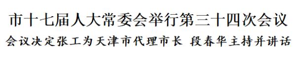 市人大常委会会议决定：张工为天津市代理市长 段春华主持并讲话