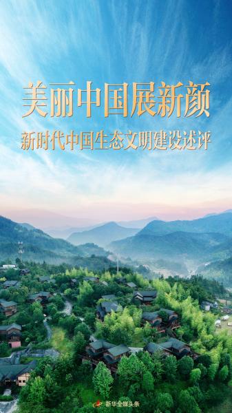 奋进新征程 建功新时代·非凡十年丨美丽中国展新颜——新时代中国生态文明建设述评